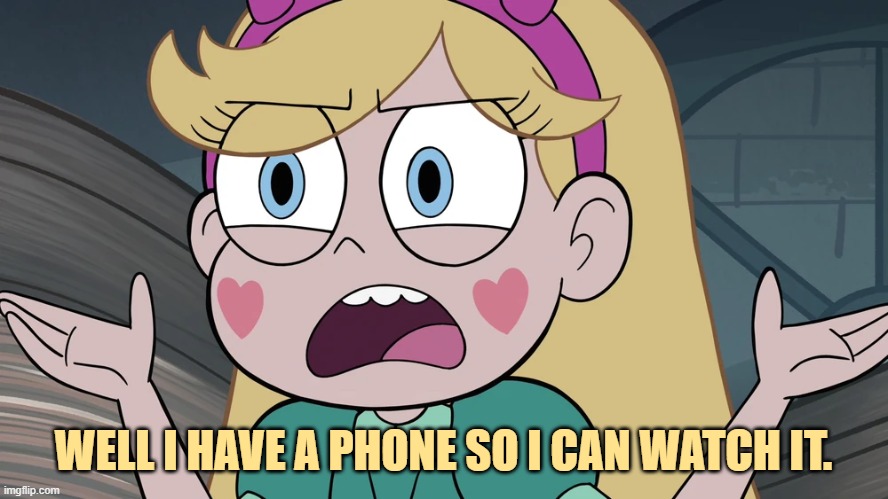 Star Butterfly | WELL I HAVE A PHONE SO I CAN WATCH IT. | image tagged in star butterfly | made w/ Imgflip meme maker