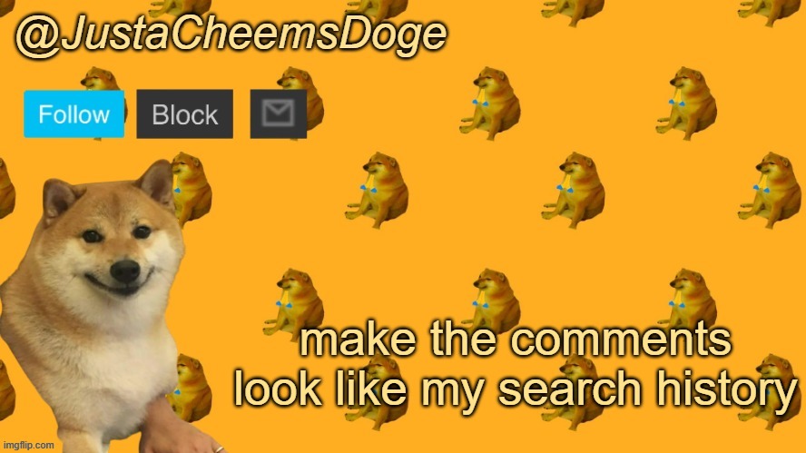 New JustaCheemsDoge Announcement Template | make the comments look like my search history | image tagged in new justacheemsdoge announcement template | made w/ Imgflip meme maker
