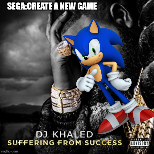 Sega be like: | SEGA:CREATE A NEW GAME | image tagged in dj khaled suffering from success meme | made w/ Imgflip meme maker