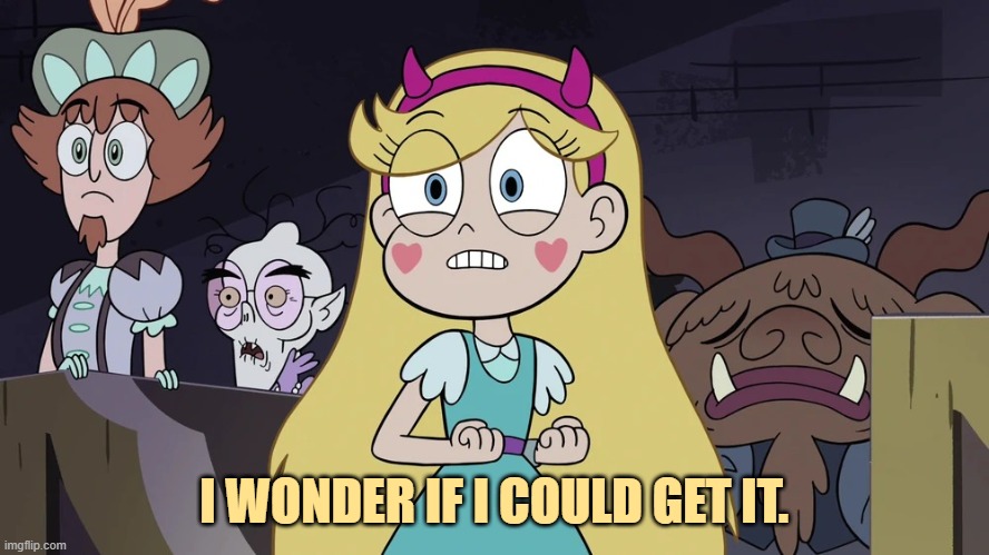 Star butterfly | I WONDER IF I COULD GET IT. | image tagged in star butterfly | made w/ Imgflip meme maker