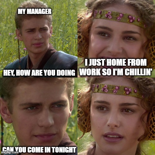 padme has to go into work again | MY MANAGER; HEY, HOW ARE YOU DOING; I JUST HOME FROM WORK SO I'M CHILLIN'; CAN YOU COME IN TONIGHT | image tagged in anakin padme 4 panel | made w/ Imgflip meme maker