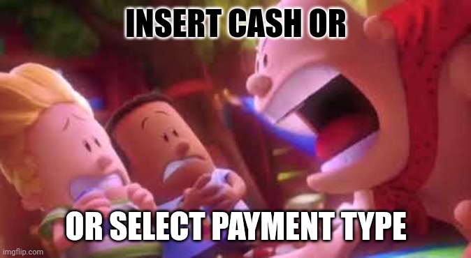 Captain Underpants Scream | INSERT CASH OR; OR SELECT PAYMENT TYPE | image tagged in captain underpants scream | made w/ Imgflip meme maker