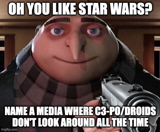 Gru Gun | OH YOU LIKE STAR WARS? NAME A MEDIA WHERE C3-PO/DROIDS DON'T LOOK AROUND ALL THE TIME | image tagged in gru gun | made w/ Imgflip meme maker