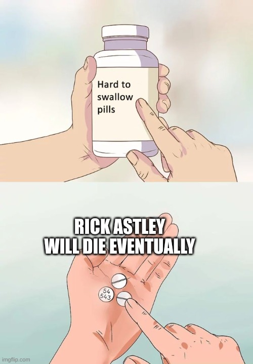 Rick rolled | RICK ASTLEY WILL DIE EVENTUALLY | image tagged in memes,hard to swallow pills,rick astley,rick rolled,rick roll | made w/ Imgflip meme maker
