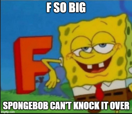 Used in comment | F SO BIG; SPONGEBOB CAN'T KNOCK IT OVER | image tagged in f | made w/ Imgflip meme maker