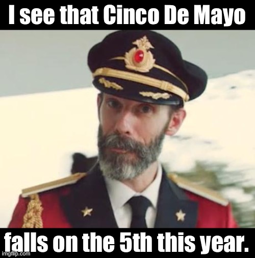 Dad joke that I use regularly around this time of year | I see that Cinco De Mayo; falls on the 5th this year. | image tagged in captain obvious,dad joke | made w/ Imgflip meme maker