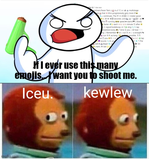 Meme #951 | If I ever use this many emojis... I want you to shoot me. Iceu. kewlew | image tagged in memes,monkey puppet,kewlew,iceu,theodd1sout,emojis | made w/ Imgflip meme maker
