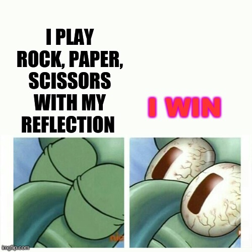 *dies* | I PLAY ROCK, PAPER, SCISSORS WITH MY REFLECTION; I WIN | image tagged in squidward sleep | made w/ Imgflip meme maker