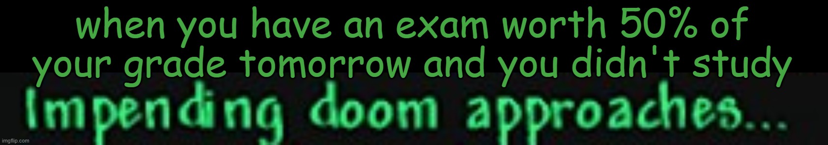 this meme is kinda mid but meh | when you have an exam worth 50% of your grade tomorrow and you didn't study | image tagged in impending doom approaches,terraria,barney will eat all of your delectable biscuits,oh wow are you actually reading these tags | made w/ Imgflip meme maker