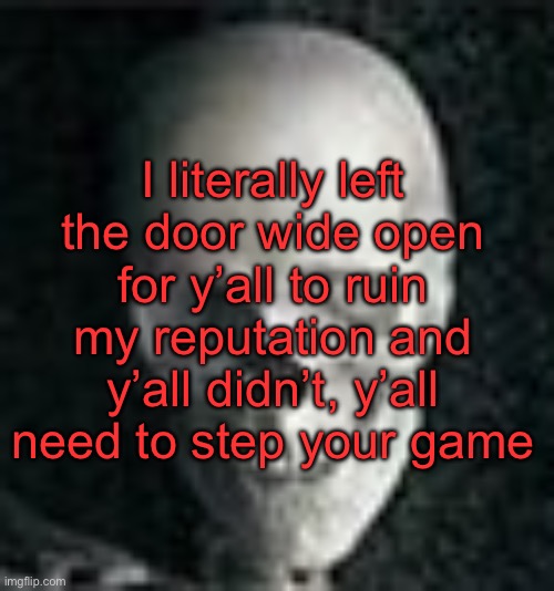 . | I literally left the door wide open for y’all to ruin my reputation and y’all didn’t, y’all need to step your game | image tagged in skull | made w/ Imgflip meme maker