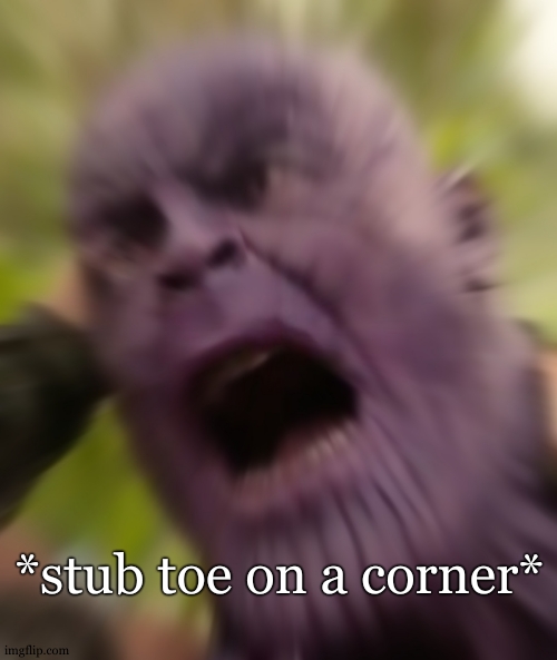 Title | *stub toe on a corner* | image tagged in thanos scream,toes,thanos,relatable,so true,funny | made w/ Imgflip meme maker