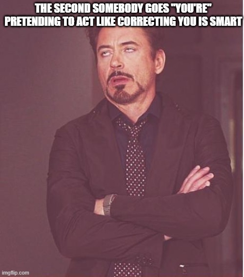 Face You Make Robert Downey Jr Meme | THE SECOND SOMEBODY GOES "YOU'RE" PRETENDING TO ACT LIKE CORRECTING YOU IS SMART | image tagged in memes,face you make robert downey jr | made w/ Imgflip meme maker