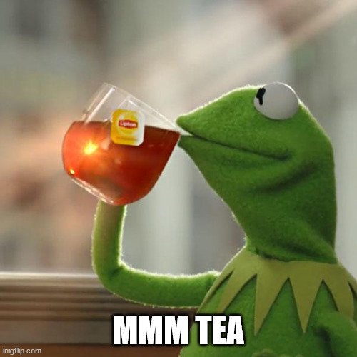 a | MMM TEA | image tagged in memes,but that's none of my business,kermit the frog | made w/ Imgflip meme maker