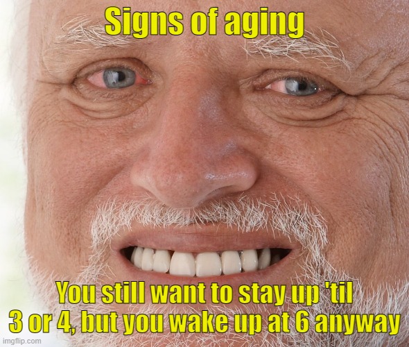 Signs of aging | Signs of aging; You still want to stay up 'til 3 or 4, but you wake up at 6 anyway | image tagged in hide the pain harold,aging,no sleep | made w/ Imgflip meme maker