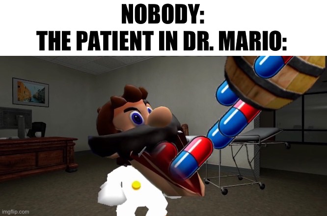That’s how he lost his medical license | NOBODY:; THE PATIENT IN DR. MARIO: | image tagged in mario | made w/ Imgflip meme maker