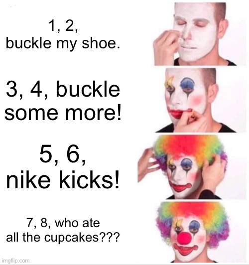 1, 2, buckle my shoe extended version | 1, 2, buckle my shoe. 3, 4, buckle some more! 5, 6, nike kicks! 7, 8, who ate all the cupcakes??? | image tagged in memes,clown applying makeup | made w/ Imgflip meme maker