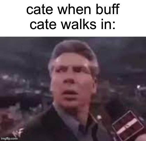 you heard buff doge, now get ready for buff cate! | cate when buff cate walks in: | image tagged in x when x walks in | made w/ Imgflip meme maker