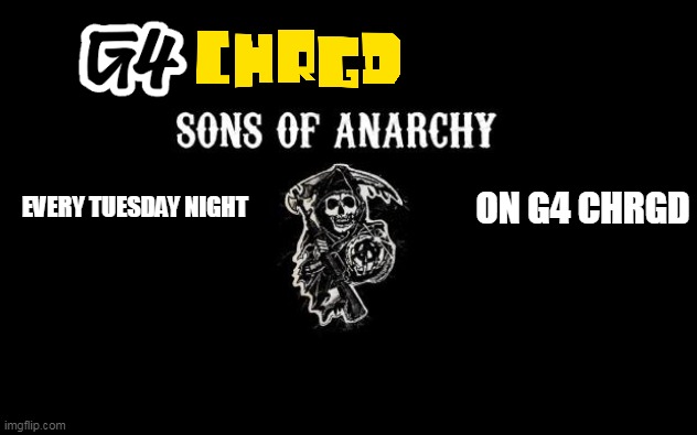 g4 chrgds most watched show | ON G4 CHRGD; EVERY TUESDAY NIGHT | image tagged in sons of anarchy | made w/ Imgflip meme maker