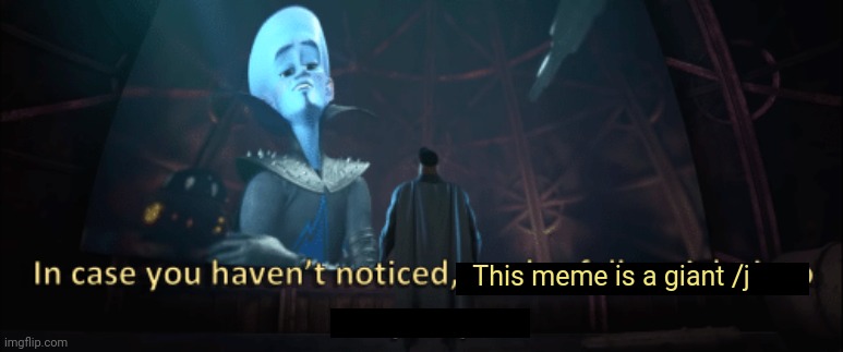 Megamind trap template | This meme is a giant /j | image tagged in megamind trap template | made w/ Imgflip meme maker