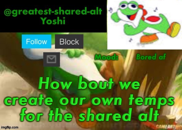 Yes I know I suck at making temps even though I've been creating them for 2 years | Bored af; How bout we create our own temps for the shared alt | image tagged in yoshi's greatest-shared-alt temp | made w/ Imgflip meme maker