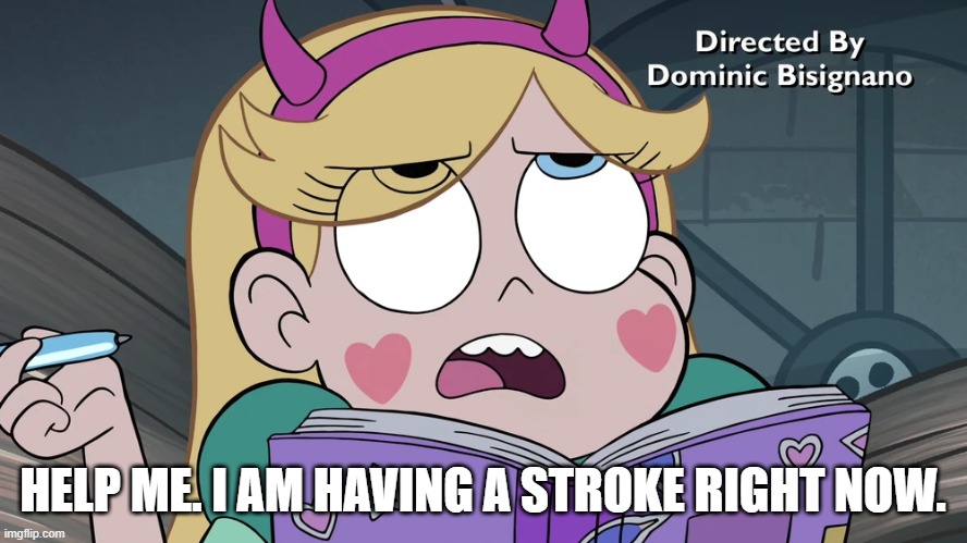 Star Butterfly | HELP ME. I AM HAVING A STROKE RIGHT NOW. | image tagged in star butterfly | made w/ Imgflip meme maker