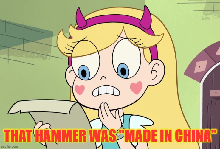 Star Butterfly "WTF Did i just read" | THAT HAMMER WAS "MADE IN CHINA" | image tagged in star butterfly wtf did i just read | made w/ Imgflip meme maker