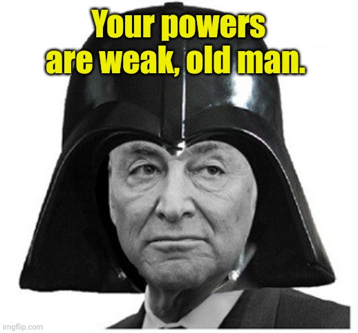 Darth Schumer | Your powers are weak, old man. | image tagged in darth schumer | made w/ Imgflip meme maker
