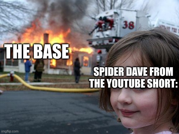 idk lol | THE BASE; SPIDER DAVE FROM THE YOUTUBE SHORT: | image tagged in memes,disaster girl | made w/ Imgflip meme maker