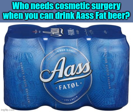 Who needs cosmetic surgery when you can drink Aass Fat beer? | made w/ Imgflip meme maker
