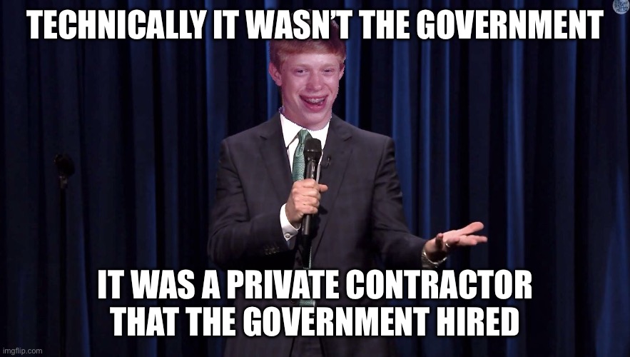 Bad Luck Brian Comesian | TECHNICALLY IT WASN’T THE GOVERNMENT IT WAS A PRIVATE CONTRACTOR THAT THE GOVERNMENT HIRED | image tagged in bad luck brian comesian | made w/ Imgflip meme maker