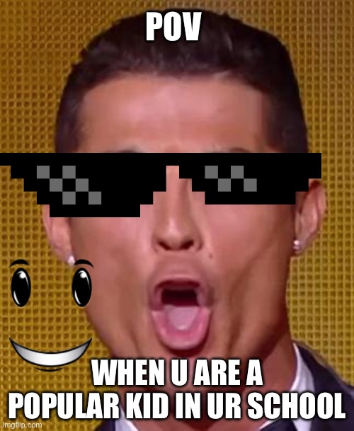 Cristiano Ronaldo Ballon d'or | POV; WHEN U ARE A POPULAR KID IN UR SCHOOL | image tagged in cristiano ronaldo ballon d'or | made w/ Imgflip meme maker