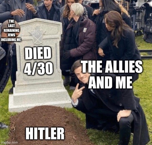 Grant Gustin over grave | THE LAST REMAINING JEWS INCLUDING ME. DIED 4/30; THE ALLIES AND ME; HITLER | image tagged in grant gustin over grave | made w/ Imgflip meme maker