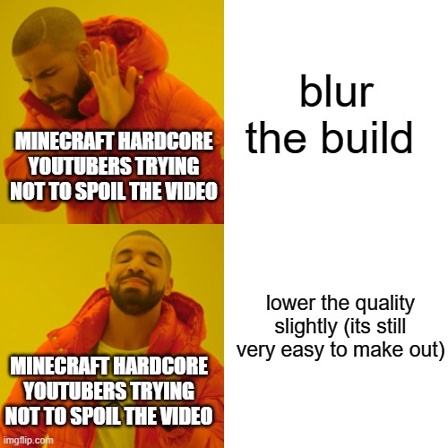 Drake Hotline Bling Meme | blur the build; MINECRAFT HARDCORE YOUTUBERS TRYING NOT TO SPOIL THE VIDEO; lower the quality slightly (its still very easy to make out); MINECRAFT HARDCORE YOUTUBERS TRYING NOT TO SPOIL THE VIDEO | image tagged in memes,drake hotline bling | made w/ Imgflip meme maker
