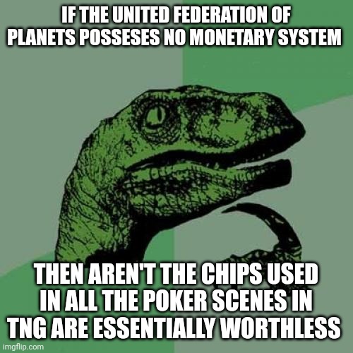 Worthless poker chips | IF THE UNITED FEDERATION OF PLANETS POSSESES NO MONETARY SYSTEM; THEN AREN'T THE CHIPS USED IN ALL THE POKER SCENES IN TNG ARE ESSENTIALLY WORTHLESS | image tagged in memes,philosoraptor | made w/ Imgflip meme maker