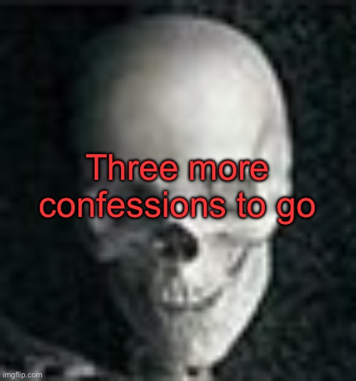 To clarify, I meant that three more people had to confess something for me to give my darkest secret | Three more confessions to go | image tagged in skull | made w/ Imgflip meme maker