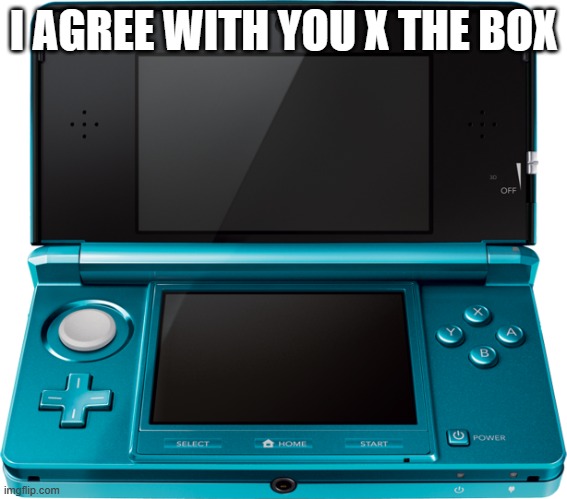 I AGREE WITH YOU X THE BOX | image tagged in 3ds | made w/ Imgflip meme maker