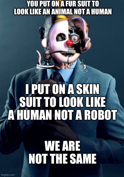 50 upvotes and I post this on the furries stream | YOU PUT ON A FUR SUIT TO LOOK LIKE AN ANIMAL NOT A HUMAN; I PUT ON A SKIN SUIT TO LOOK LIKE A HUMAN NOT A ROBOT; WE ARE NOT THE SAME | image tagged in gus fring we are not the same | made w/ Imgflip meme maker
