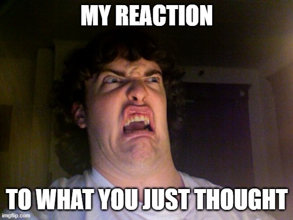 -reads your mind- | MY REACTION; TO WHAT YOU JUST THOUGHT | image tagged in memes,oh no | made w/ Imgflip meme maker