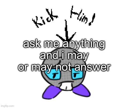 ask me anything and i may or may not answer | made w/ Imgflip meme maker
