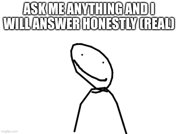 ASK ME ANYTHING AND I WILL ANSWER HONESTLY (REAL) | made w/ Imgflip meme maker