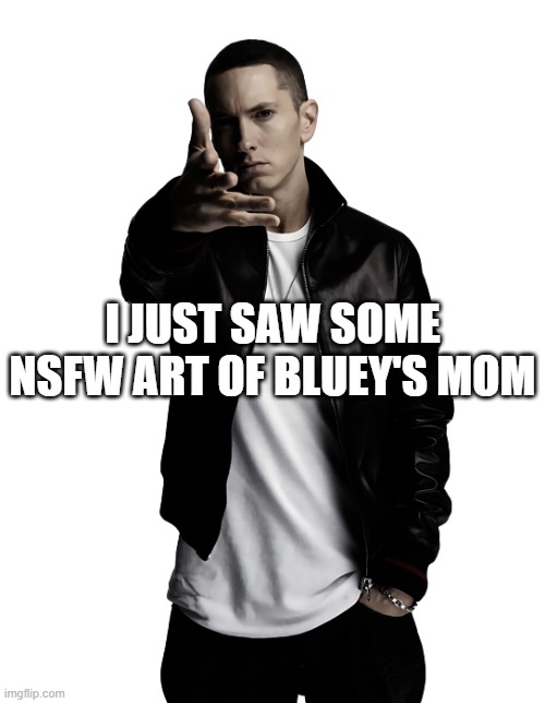Eminem throw | I JUST SAW SOME NSFW ART OF BLUEY'S MOM | made w/ Imgflip meme maker
