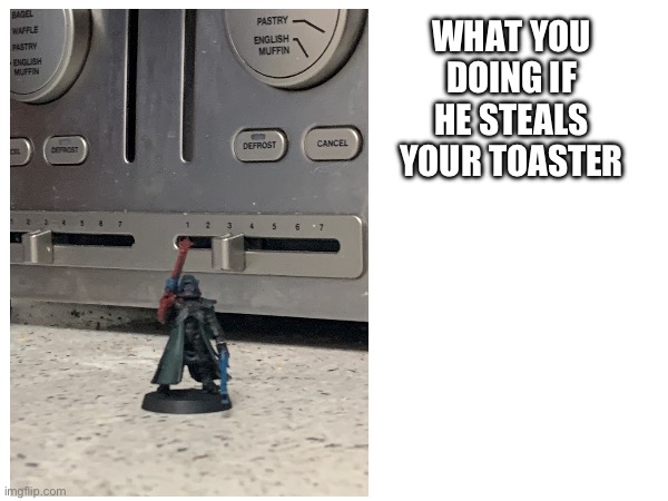 WHAT YOU DOING IF HE STEALS YOUR TOASTER | made w/ Imgflip meme maker