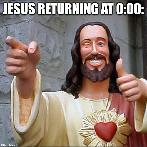 Buddy Christ Meme | JESUS RETURNING AT 0:00: | image tagged in memes,buddy christ | made w/ Imgflip meme maker