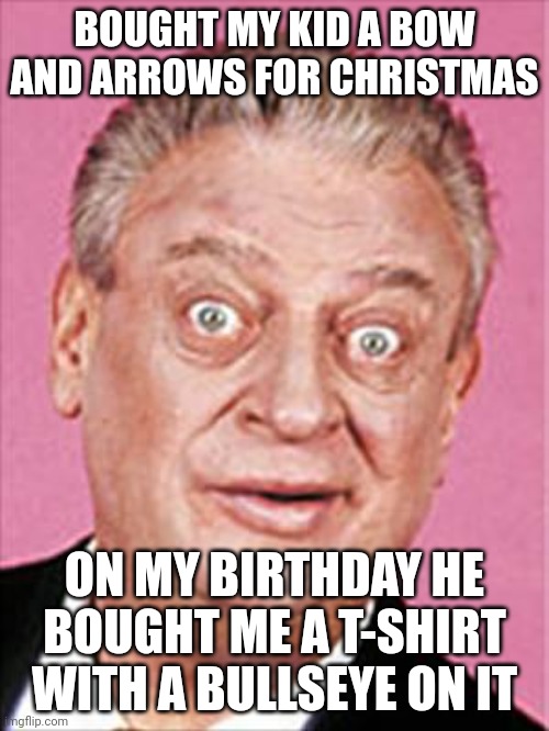 Bullseye | BOUGHT MY KID A BOW AND ARROWS FOR CHRISTMAS; ON MY BIRTHDAY HE BOUGHT ME A T-SHIRT WITH A BULLSEYE ON IT | image tagged in rodney dangerfield | made w/ Imgflip meme maker
