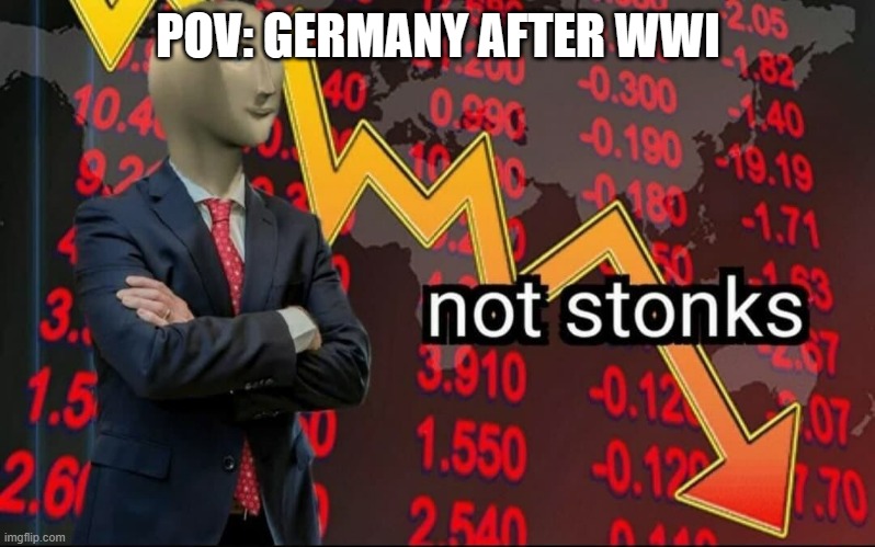 the economy went lower than a tiktokers iq | POV: GERMANY AFTER WWI | image tagged in germany | made w/ Imgflip meme maker