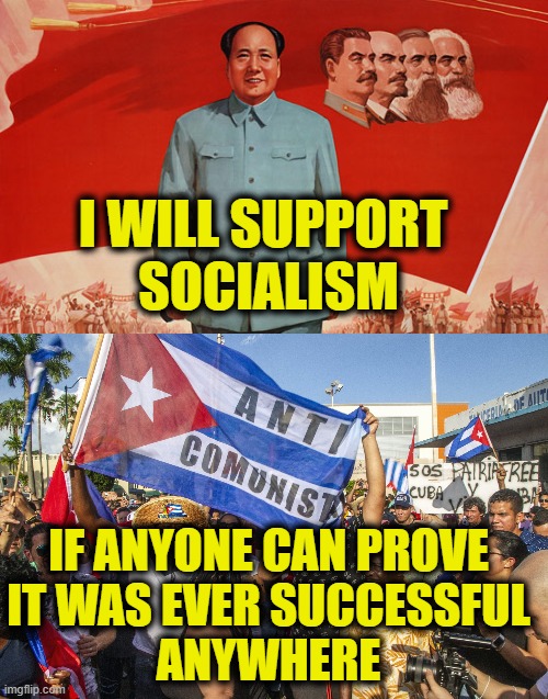 History Doesn't Care About Your Feelings | I WILL SUPPORT 
SOCIALISM; IF ANYONE CAN PROVE
IT WAS EVER SUCCESSFUL
ANYWHERE | image tagged in socialism | made w/ Imgflip meme maker
