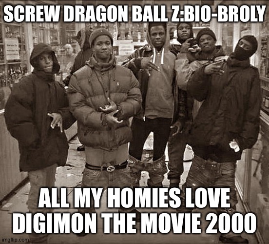 All My Homies Hate | SCREW DRAGON BALL Z:BIO-BROLY; ALL MY HOMIES LOVE DIGIMON THE MOVIE 2000 | image tagged in all my homies hate | made w/ Imgflip meme maker