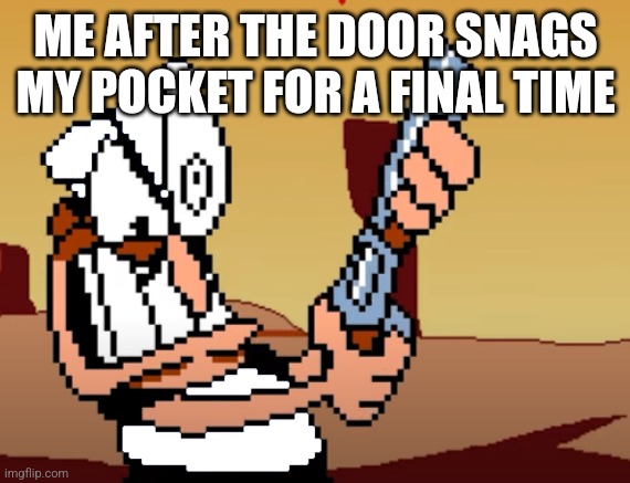 It does feel like that though | ME AFTER THE DOOR SNAGS MY POCKET FOR A FINAL TIME | image tagged in he has a gun | made w/ Imgflip meme maker