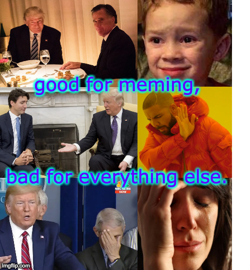 Biden has earned another four years, just by cleaning up the last mess. | good for meming, bad for everything else. | image tagged in memes,trump | made w/ Imgflip meme maker