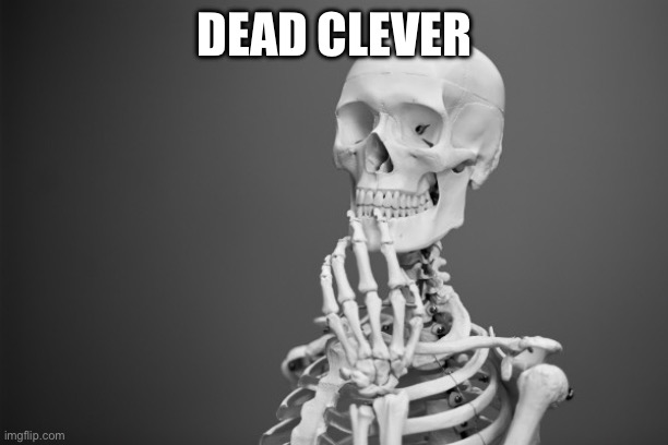 Skeleton is | DEAD CLEVER | image tagged in skeleton burger,dead,clever,english,british | made w/ Imgflip meme maker
